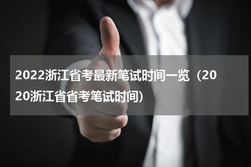 2022浙江省考最新笔试时间一览（2020浙江省省考笔试时间）