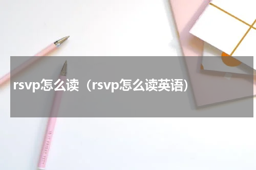rsvp怎么读（rsvp怎么读英语）