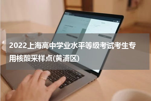 2022上海高中学业水平等级考试考生专用核酸采样点(黄浦区)