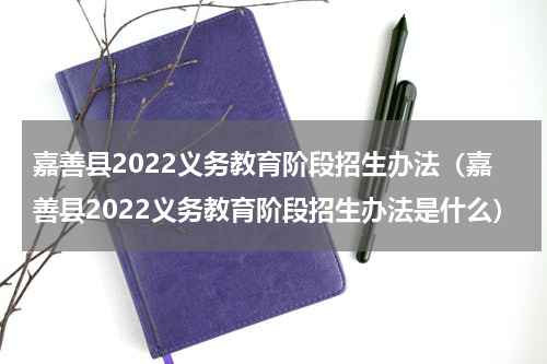 嘉善县2022义务教育阶段招生办法（嘉善县2022义务教育阶段招生办法是什么）