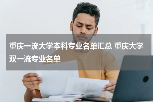 重庆一流大学本科专业名单汇总 重庆大学双一流专业名单