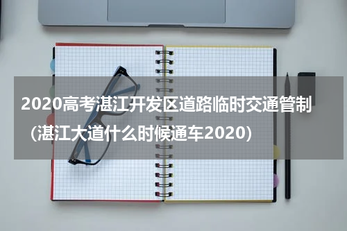 2020高考湛江开发区道路临时交通管制（湛江大道什么时候通车2020）