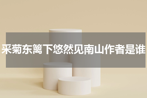 采菊东篱下悠然见南山作者是谁