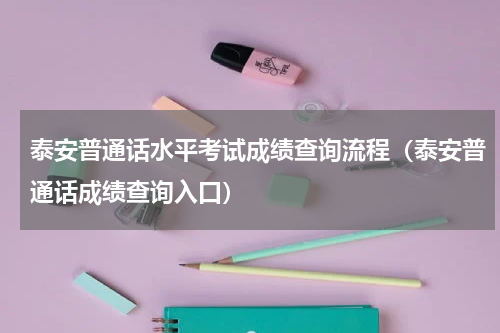 泰安普通话水平考试成绩查询流程（泰安普通话成绩查询入口）