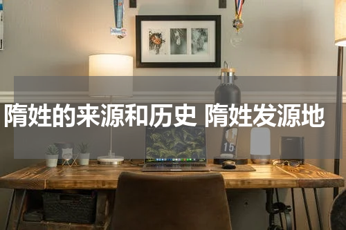 隋姓的来源和历史 隋姓发源地