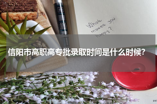 信阳市高职高专批录取时间是什么时候？