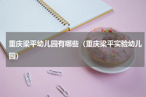 重庆梁平幼儿园有哪些(重庆梁平实验幼儿园)