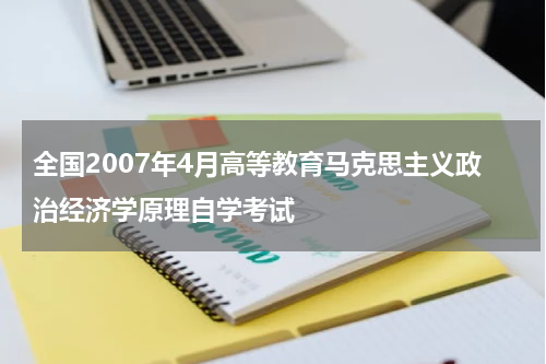 全国2007年4月高等教育马克思主义政治经济学原理自学考试