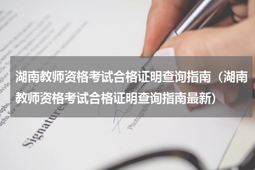 湖南教师资格考试合格证明查询指南（湖南教师资格考试合格证明查询指南最新）