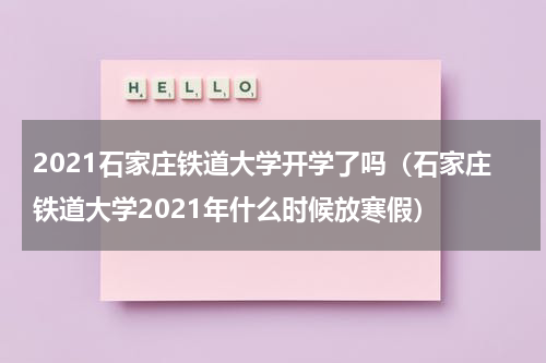 2021石家庄铁道大学开学了吗(石家庄铁道大学2021年什么时候放寒假)