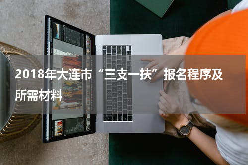 2018年大连市“三支一扶”报名程序及所需材料