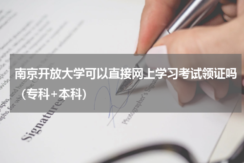 南京开放大学可以直接网上学习考试领证吗(专科+本科)