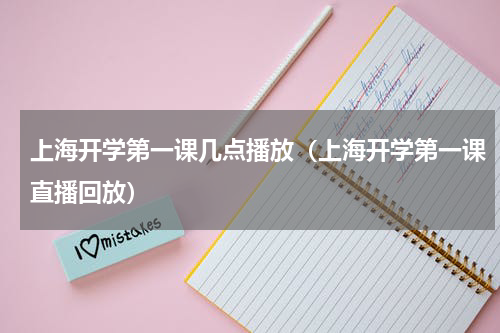 上海开学第一课几点播放（上海开学第一课直播回放）