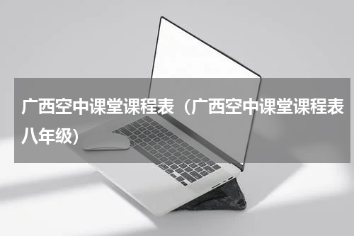 广西空中课堂课程表（广西空中课堂课程表八年级）
