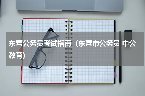 东营公务员考试指南（东营市公务员 中公教育）