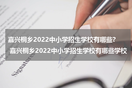 嘉兴桐乡2022中小学招生学校有哪些? 嘉兴桐乡2022中小学招生学校有哪些学校