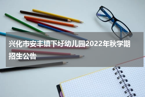 兴化市安丰镇下圩幼儿园2022年秋学期招生公告