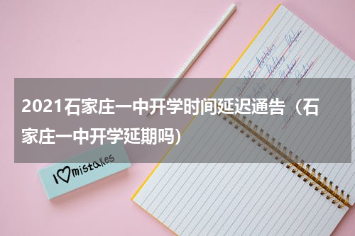 2021石家庄一中开学时间延迟通告（石家庄一中开学延期吗）
