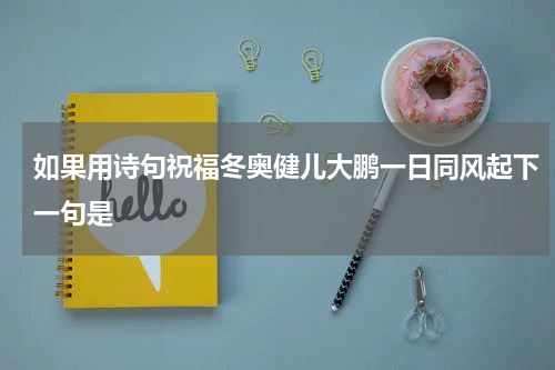 如果用诗句祝福冬奥健儿大鹏一日同风起下一句是