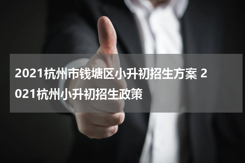2021杭州市钱塘区小升初招生方案 2021杭州小升初招生政策