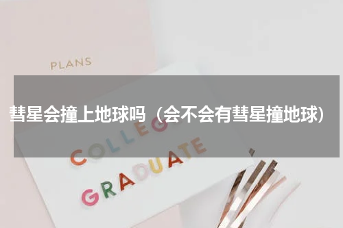 彗星会撞上地球吗（会不会有彗星撞地球）