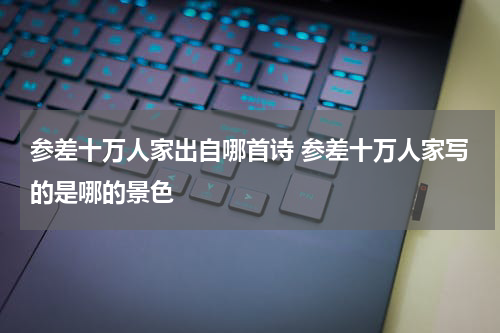 参差十万人家出自哪首诗 参差十万人家写的是哪的景色