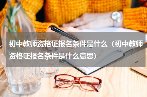 初中教师资格证报名条件是什么（初中教师资格证报名条件是什么意思）