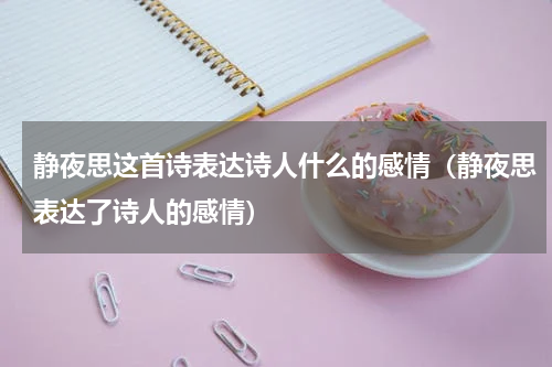 静夜思这首诗表达诗人什么的感情（静夜思表达了诗人的感情）