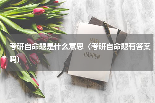 考研自命题是什么意思（考研自命题有答案吗）