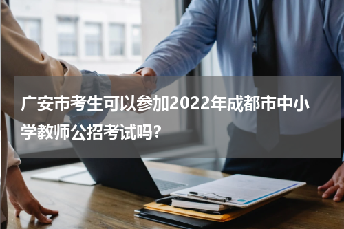 广安市考生可以参加2022年成都市中小学教师公招考试吗？