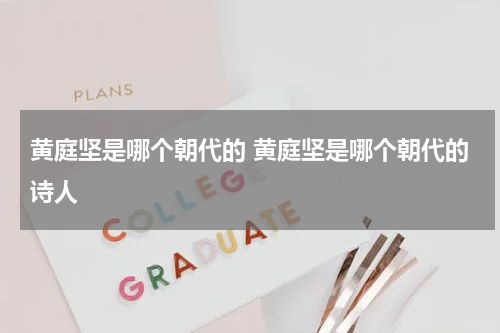 黄庭坚是哪个朝代的 黄庭坚是哪个朝代的诗人