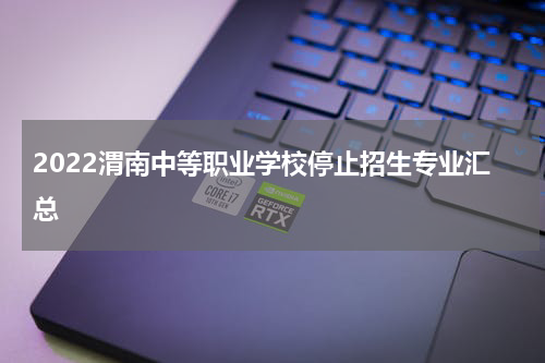 2022渭南中等职业学校停止招生专业汇总