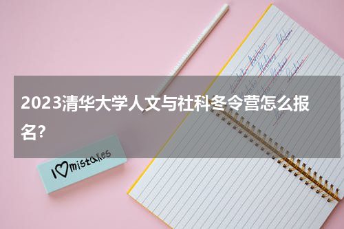 2023清华大学人文与社科冬令营怎么报名？