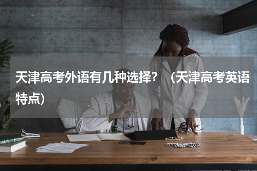 天津高考外语有几种选择？（天津高考英语特点）