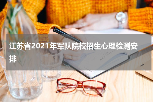江苏省2021年军队院校招生心理检测安排