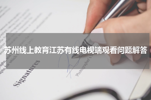苏州线上教育江苏有线电视端观看问题解答