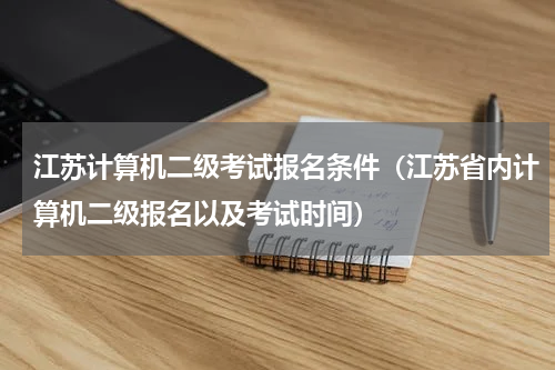 江苏计算机二级考试报名条件（江苏省内计算机二级报名以及考试时间）