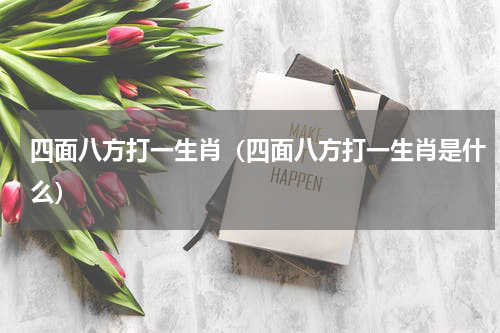 四面八方打一生肖(四面八方打一生肖是什么)