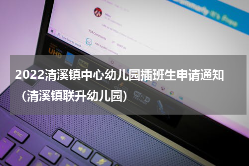 2022清溪镇中心幼儿园插班生申请通知（清溪镇联升幼儿园）