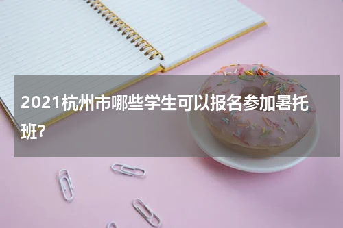 2021杭州市哪些学生可以报名参加暑托班？