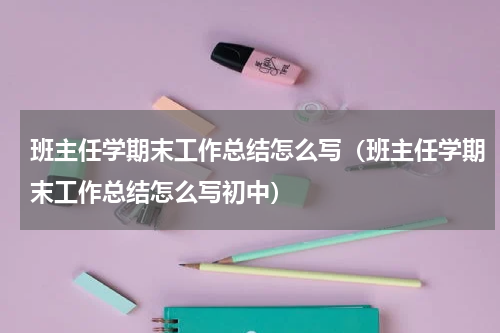 班主任学期末工作总结怎么写（班主任学期末工作总结怎么写初中）
