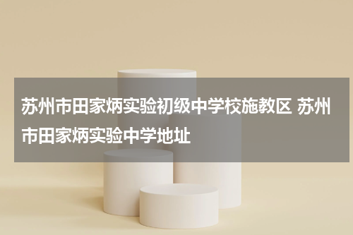 苏州市田家炳实验初级中学校施教区 苏州市田家炳实验中学地址