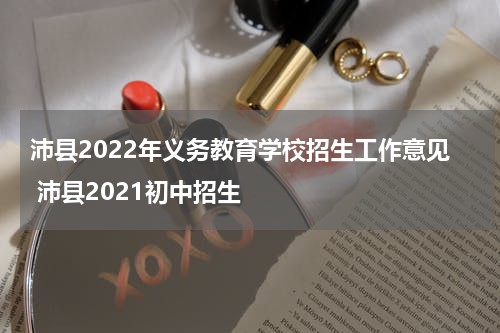 沛县2022年义务教育学校招生工作意见 沛县2021初中招生