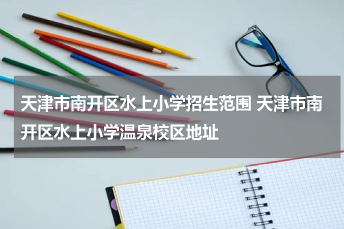 天津市南开区水上小学招生范围 天津市南开区水上小学温泉校区地址