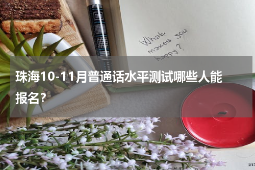 珠海10-11月普通话水平测试哪些人能报名？
