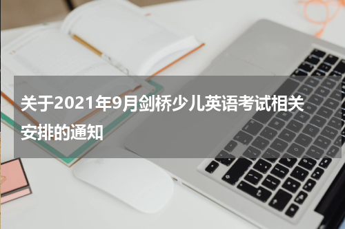 关于2021年9月剑桥少儿英语考试相关安排的通知