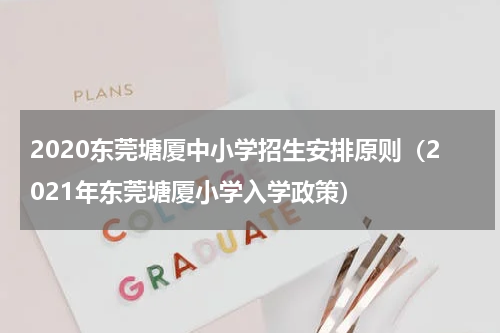 2020东莞塘厦中小学招生安排原则（2021年东莞塘厦小学入学政策）