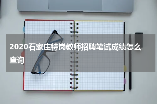 2020石家庄特岗教师招聘笔试成绩怎么查询