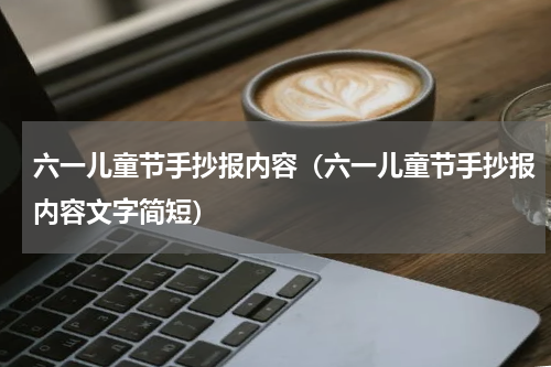六一儿童节手抄报内容（六一儿童节手抄报内容文字简短）