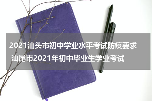 2021汕头市初中学业水平考试防疫要求 汕尾市2021年初中毕业生学业考试